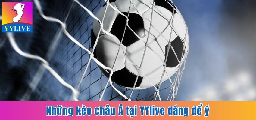 Soi Kèo Châu Á Tại YYlive Dễ Sinh Lời, Giảm Thiểu Rủi Ro 3 Những kèo châu Á tại YYlive đáng để ý