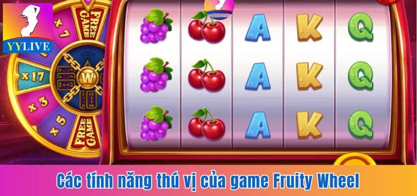 Top 5 Tựa Game Hấp Dẫn Tại YYlive Mà Người Chơi Nên Thử 3 Những tính năng thú vị có ở Fruity Wheel