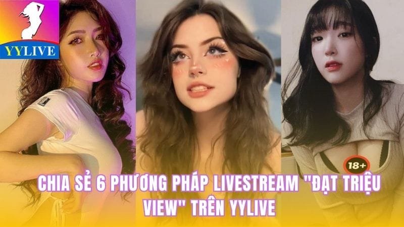 Chia Sẻ 6 Phương Pháp Livestream Đạt Triệu View Trên YYlive 3 phương pháp livestream đạt triệu view