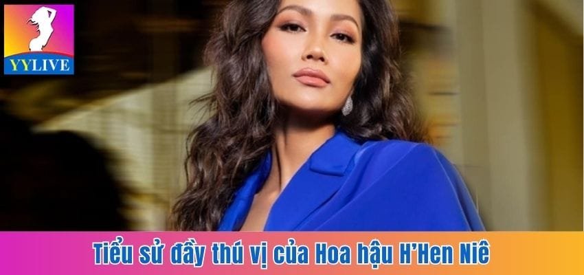 Tiểu sử đầy thú vị của Hoa hậu H’Hen Niê