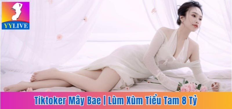 Tiktoker Mây Bae | Lùm Xùm Tiểu Tam Nhận Chu Cấp 8 Tỷ 1 Tiktoker Mây Bae