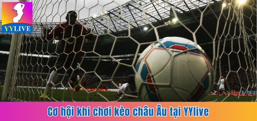 Soi Kèo Châu Âu Tại YYlive - Cơ Hội Săn Tiền Thưởng Hấp Dẫn 3 Cơ hội khi chơi kèo châu Âu tại YYlive