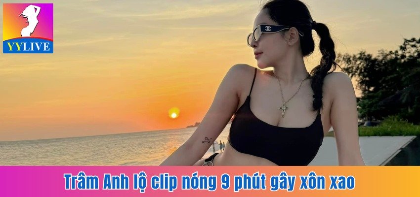 Trâm Anh Lộ Clip Nóng 9 Phút Cùng Bạn Trai Gây Xôn Xao 6 Trâm Anh lộ clip nóng