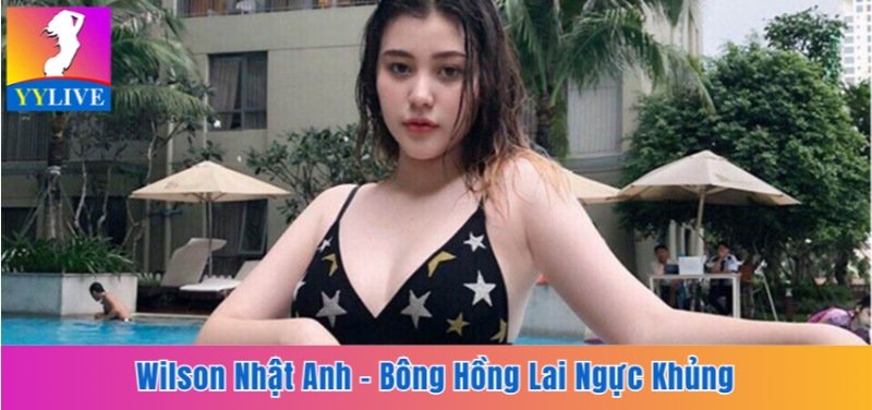 Wilson Nhật Anh - Bông Hồng Lai Ngực Khủng Sinh Năm 2002 5 Wilson Nhật Anh