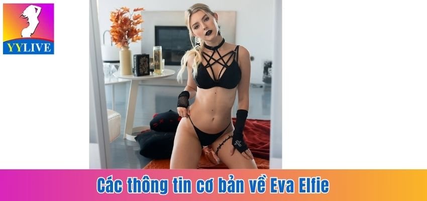 Eva Elfie - Thiên Thần Của Ngành Công Nghiệp Người Lớn 2 Các thông tin cơ bản về Eva Elfie
