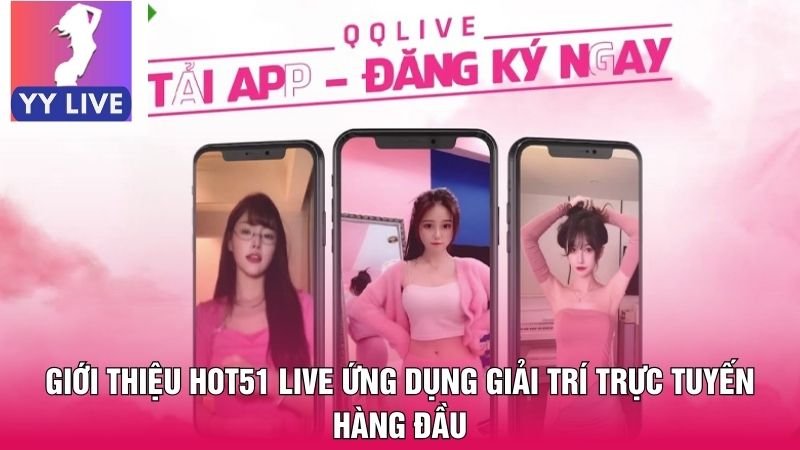 Giới Thiệu Hot51 Live Ứng Dụng Giải Trí Trực Tuyến Hàng Đầu 2 Giới thiệu Hot51 Live