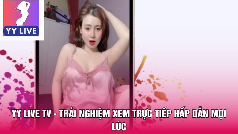 YY Live TV - Trải Nghiệm Xem Trực Tiếp Hấp Dẫn Mọi Lúc 10 YY Live TV
