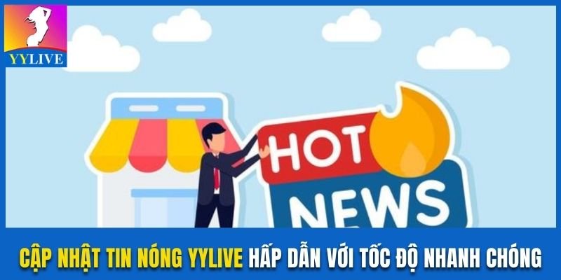 Cập Nhật Tin Nóng YYlive Hấp Dẫn Với Tốc Độ Nhanh Chóng 6 Cập nhật tin nóng YYlive
