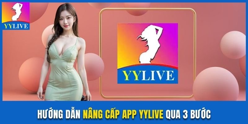 Hướng Dẫn Nâng Cấp App YYLive Mới Toàn Tập Cho Người Dùng 4 Hướng dẫn nâng cấp app YYLive qua 3 bước