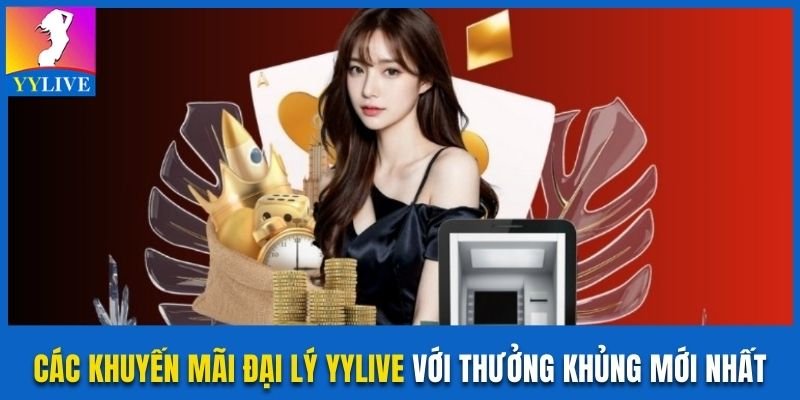 Các Khuyến Mãi Đại Lý YYlive Với Thưởng Khủng Mới Nhất 7 Khuyến mãi đại lý YYlive