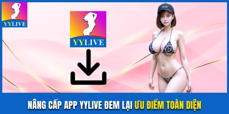 Hướng Dẫn Nâng Cấp App YYLive Mới Toàn Tập Cho Người Dùng 2 Nâng cấp app YYLive đem lại ưu điểm toàn diện