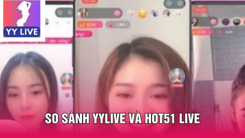 So Sánh Yylive Và Hot51 Live - Ai Sẽ Chiếm Ngôi Vương? 3 so sánh YYlive và Hot51 Live