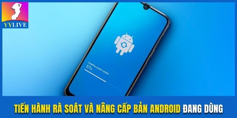 Lý Do Yylive Android Cài Đặt Lỗi Cùng Cách Giải Quyết 3 Tiến hành rà soát và nâng cấp bản Android đang dùng