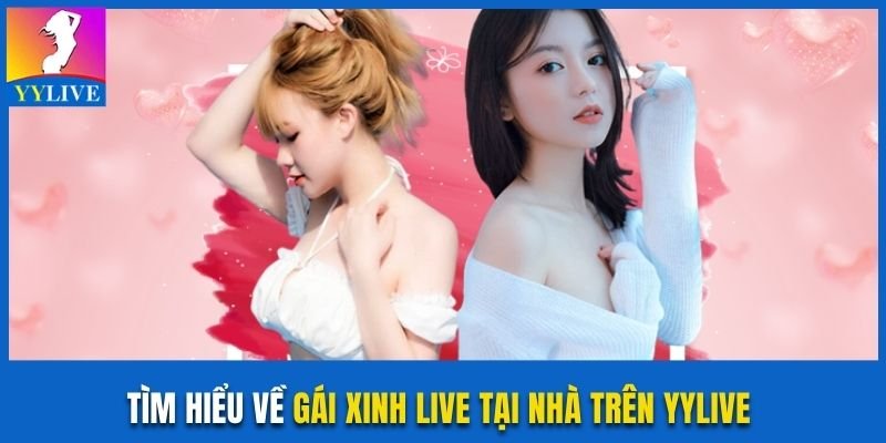 Gái Xinh Live Tại Nhà Trên YYLive Và Nhiều Idol Nổi Tiếng 2 Tìm hiểu về gái xinh live tại nhà trên YYLive