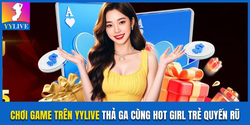 Chơi Game Trên YYlive Thả Ga Cùng Hot Girl Trẻ Quyến Rũ