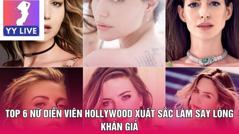 Top 6 Nữ Diễn Viên Hollywood Xuất Sắc Làm Say Lòng Khán Giả